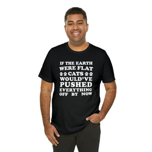 Beast Cats Short Sleeve T-Shirt: If The Earth Were Flat Cats Would've Pushed Everything Off By Now