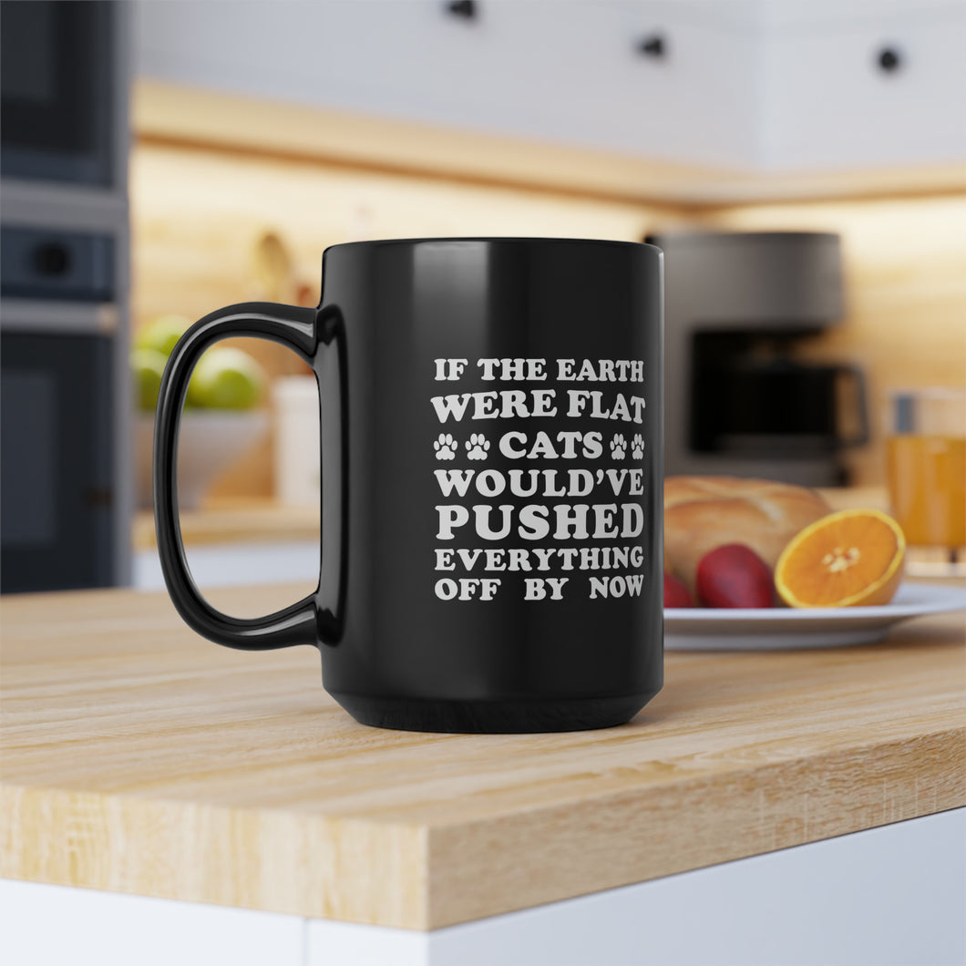 Black Coffee Mug 15oz: If The Earth Were Flat Cats Would've Pushed Everything Off By Now